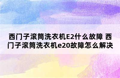 西门子滚筒洗衣机E2什么故障 西门子滚筒洗衣机e20故障怎么解决